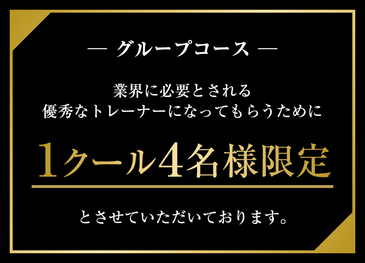 業界に必要とされる優秀なトレーナーになってもらうために 1クール4名様限定とさせていただいております