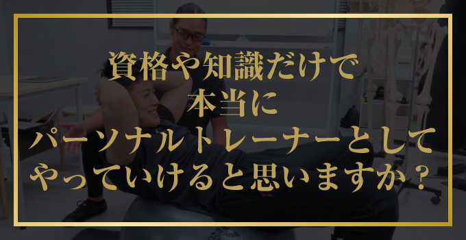 資格や知識だけで本当にパーソナルトレーナーとしてやっていけると思いますか？