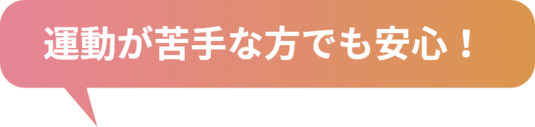 運動が苦手な方でも安心！