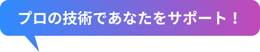 プロの技術であなたをサポート！